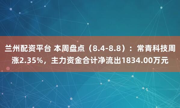 兰州配资平台 本周盘点（8.4-8.8）：常青科技周涨2.35%，主力资金合计净流出1834.00万元