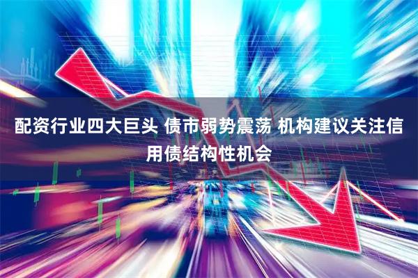 配资行业四大巨头 债市弱势震荡 机构建议关注信用债结构性机会