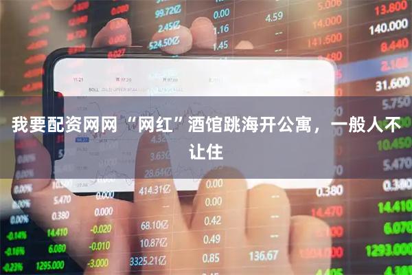 我要配资网网 “网红”酒馆跳海开公寓，一般人不让住