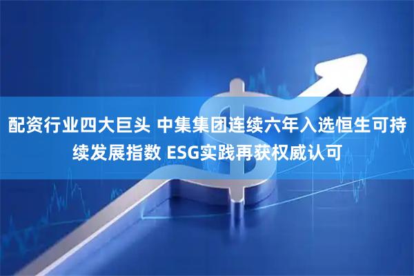 配资行业四大巨头 中集集团连续六年入选恒生可持续发展指数 ESG实践再获权威认可